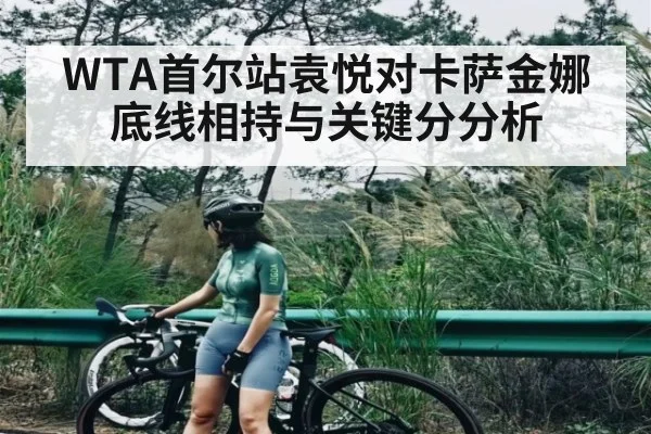 WTA首尔站袁悦对卡萨金娜底线相持与关键分分析
