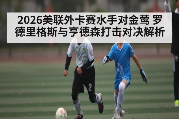 2026美联外卡赛水手对金莺 罗德里格斯与亨德森打击对决解析